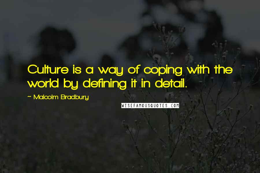 Malcolm Bradbury quotes: Culture is a way of coping with the world by defining it in detail. Malcolm Bradbury quotes: Culture is a way of coping with the world by defining it in detail.