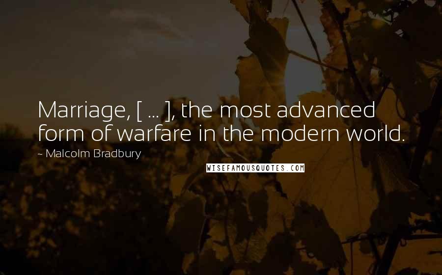 Malcolm Bradbury quotes: Marriage, [ ... ], the most advanced form of warfare in the modern world.