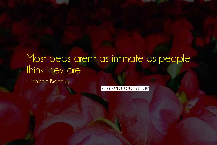 Malcolm Bradbury quotes: Most beds aren't as intimate as people think they are. Malcolm Bradbury quotes: Most beds aren't as intimate as people think they are.