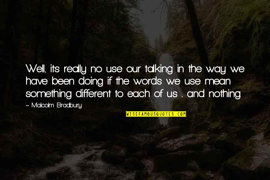 Malcolm Bradbury Quotes By Malcolm Bradbury: Well, it's really no use our talking in