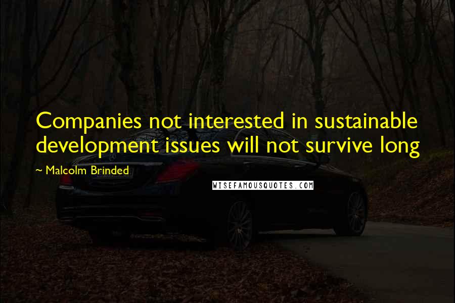 Malcolm Brinded quotes: Companies not interested in sustainable development issues will not survive long Malcolm Brinded quotes: Companies not interested in sustainable development issues will not survive long