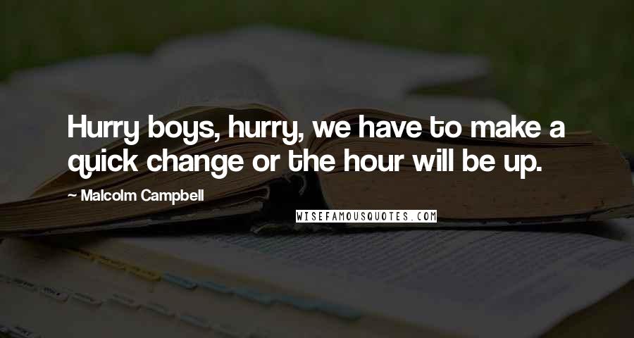 Malcolm Campbell quotes: Hurry boys, hurry, we have to make a quick change or the hour will be up.