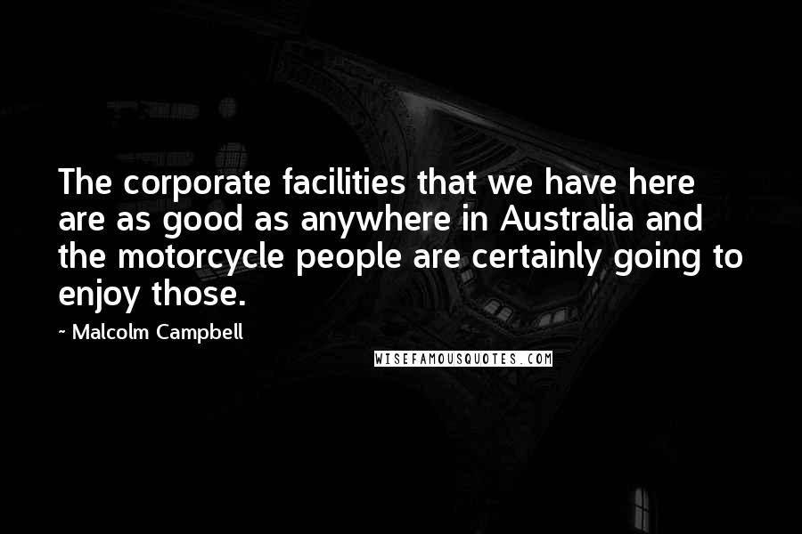Malcolm Campbell quotes: The corporate facilities that we have here are as good as anywhere in Australia and the motorcycle people are certainly going to enjoy those.