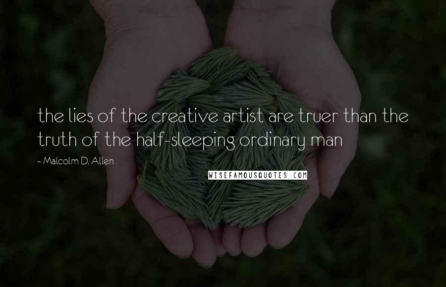 Malcolm D. Allen quotes: the lies of the creative artist are truer than the truth of the half-sleeping ordinary man