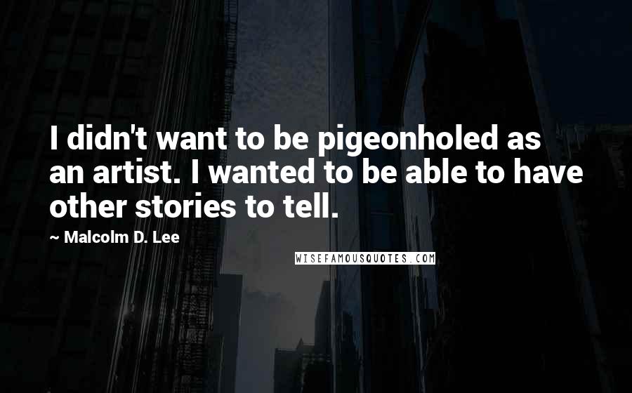 Malcolm D. Lee quotes: I didn't want to be pigeonholed as an artist. I wanted to be able to have other stories to tell.