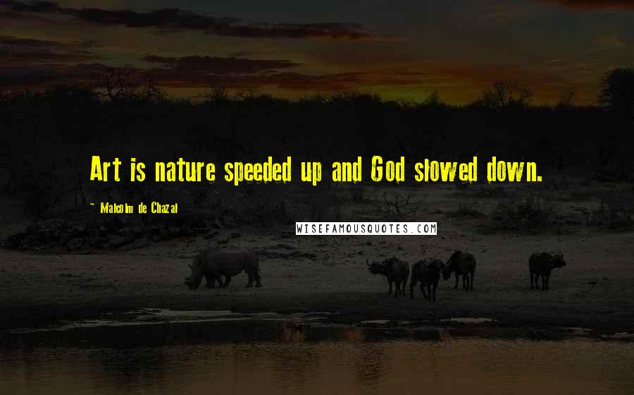 Malcolm De Chazal quotes: Art is nature speeded up and God slowed down.