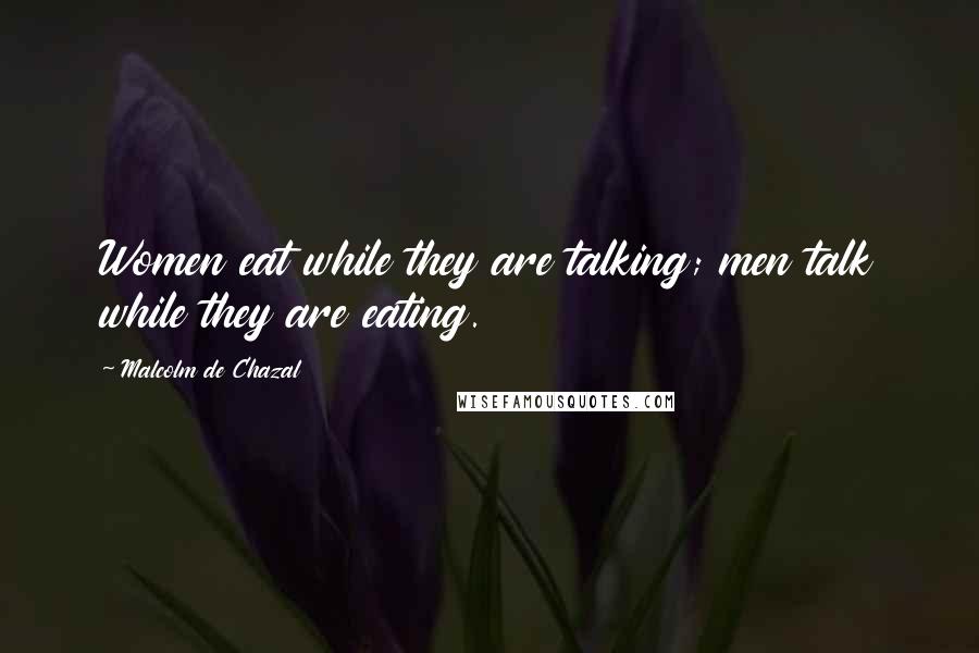 Malcolm De Chazal quotes: Women eat while they are talking; men talk while they are eating.
