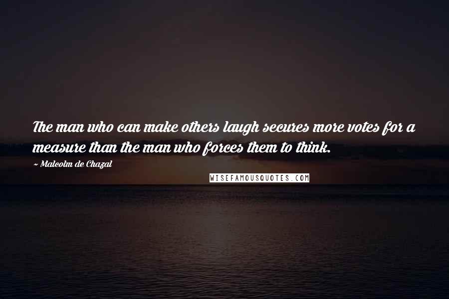 Malcolm De Chazal quotes: The man who can make others laugh secures more votes for a measure than the man who forces them to think.