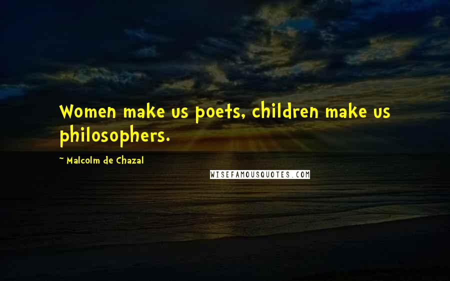Malcolm De Chazal quotes: Women make us poets, children make us philosophers.
