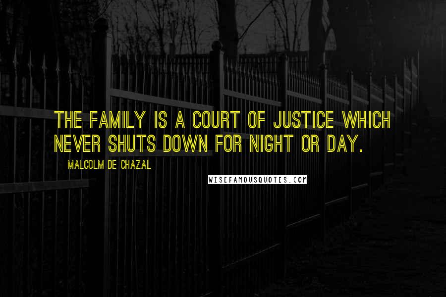 Malcolm De Chazal quotes: The family is a court of justice which never shuts down for night or day.