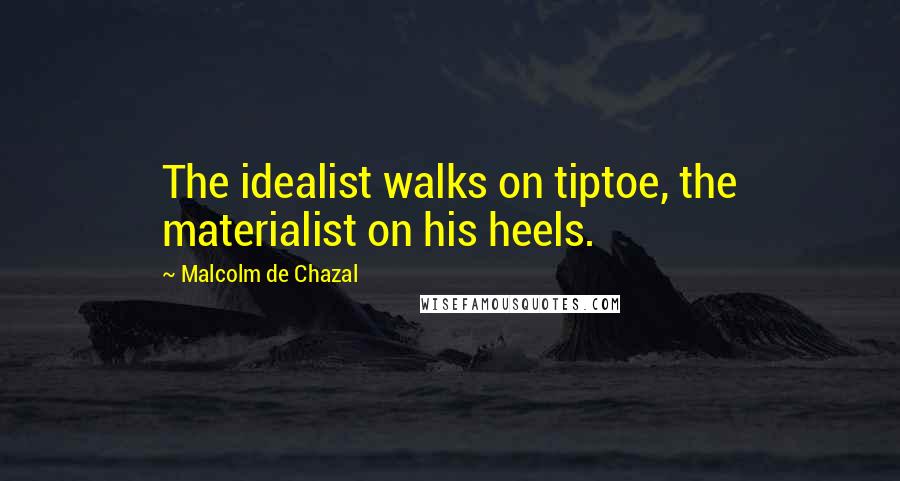 Malcolm De Chazal quotes: The idealist walks on tiptoe, the materialist on his heels.