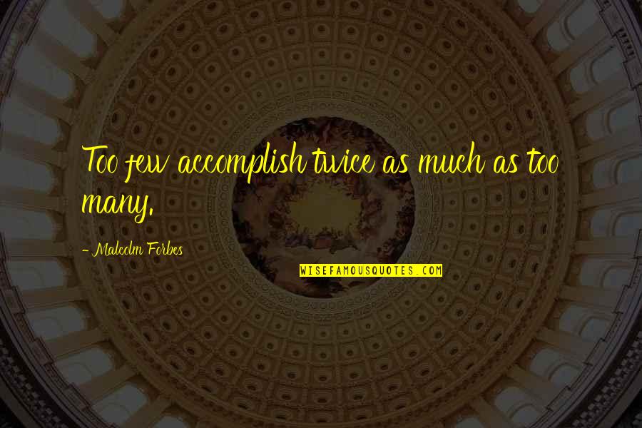 Malcolm Forbes Quotes By Malcolm Forbes: Too few accomplish twice as much as too Malcolm Forbes Quotes By Malcolm Forbes: Too few accomplish twice as much as too