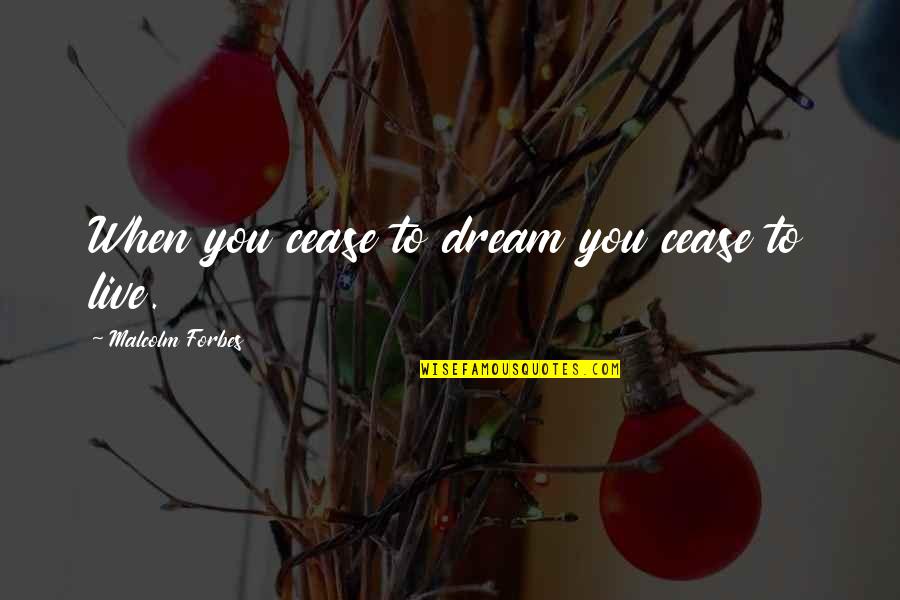 Malcolm Forbes Quotes By Malcolm Forbes: When you cease to dream you cease to Malcolm Forbes Quotes By Malcolm Forbes: When you cease to dream you cease to