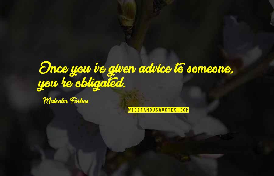 Malcolm Forbes Quotes By Malcolm Forbes: Once you've given advice to someone, you're obligated. Malcolm Forbes Quotes By Malcolm Forbes: Once you've given advice to someone, you're obligated.