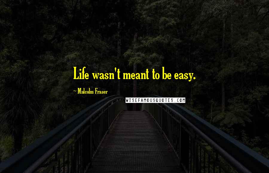 Malcolm Fraser quotes: Life wasn't meant to be easy.