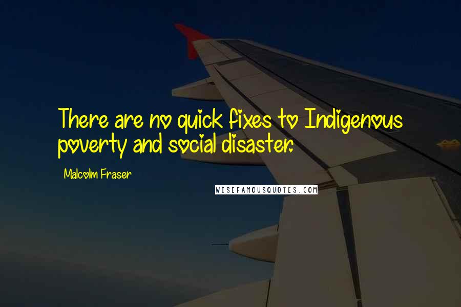 Malcolm Fraser quotes: There are no quick fixes to Indigenous poverty and social disaster.