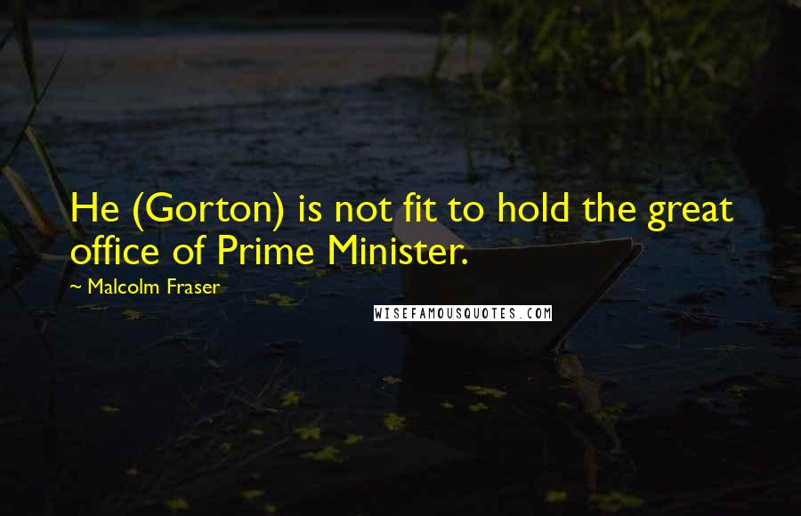 Malcolm Fraser quotes: He (Gorton) is not fit to hold the great office of Prime Minister.