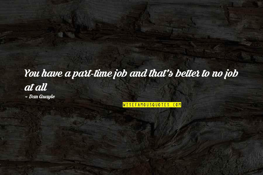 Malcolm Fraser Quotes By Dan Quayle: You have a part-time job and that's better