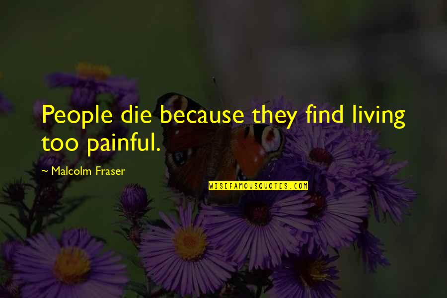 Malcolm Fraser Quotes By Malcolm Fraser: People die because they find living too painful.
