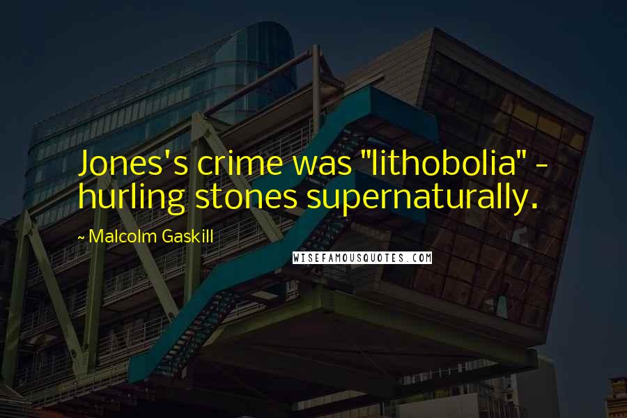 Malcolm Gaskill quotes: Jones's crime was "lithobolia" - hurling stones supernaturally.