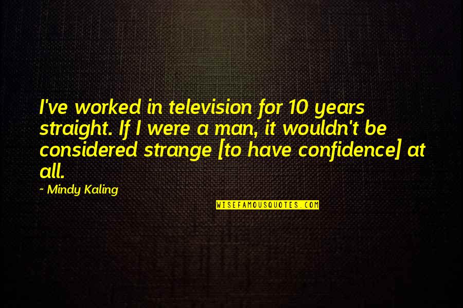 Malcolm Gladwell David And Goliath Quotes By Mindy Kaling: I've worked in television for 10 years straight.