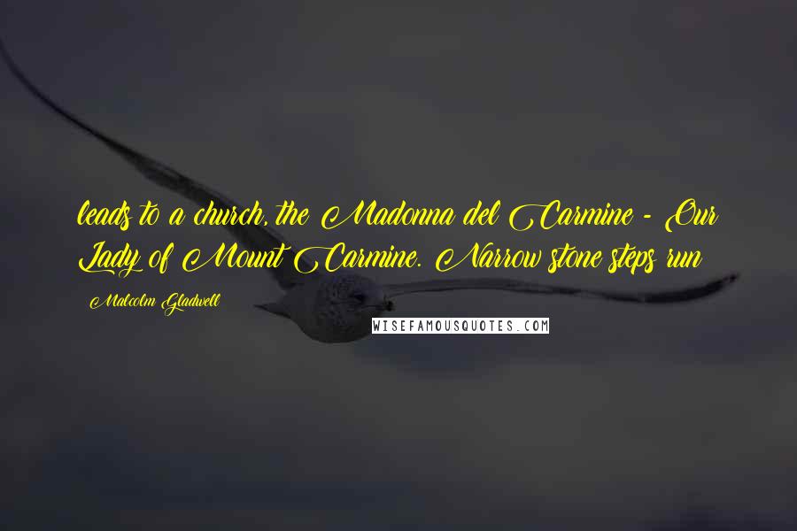 Malcolm Gladwell quotes: leads to a church, the Madonna del Carmine - Our Lady of Mount Carmine. Narrow stone steps run Malcolm Gladwell quotes: leads to a church, the Madonna del Carmine - Our Lady of Mount Carmine. Narrow stone steps run