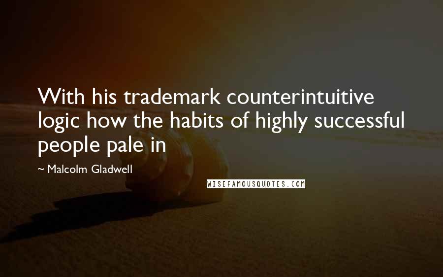 Malcolm Gladwell quotes: With his trademark counterintuitive logic how the habits of highly successful people pale in