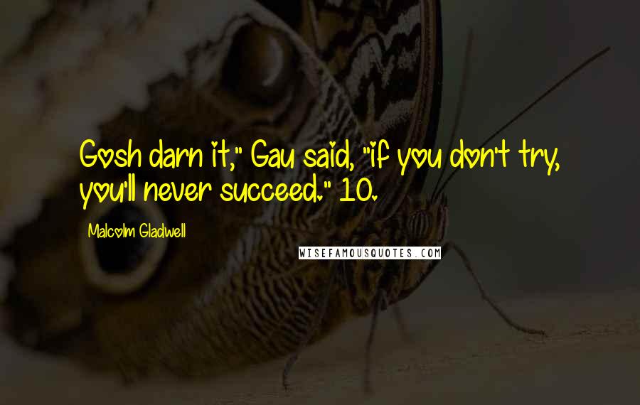 Malcolm Gladwell quotes: Gosh darn it," Gau said, "if you don't try, you'll never succeed." 10.