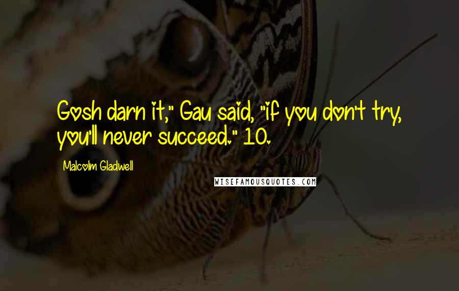Malcolm Gladwell quotes: Gosh darn it," Gau said, "if you don't try, you'll never succeed." 10. Malcolm Gladwell quotes: Gosh darn it," Gau said, "if you don't try, you'll never succeed." 10.