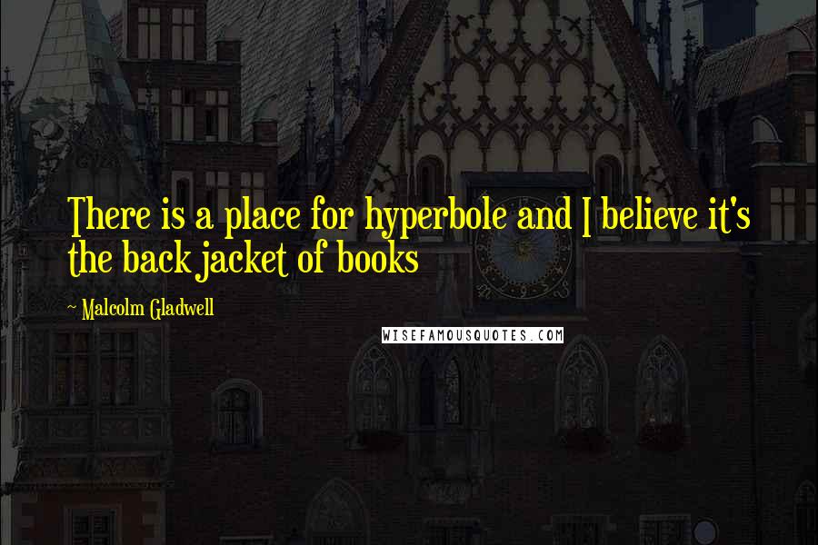 Malcolm Gladwell quotes: There is a place for hyperbole and I believe it's the back jacket of books