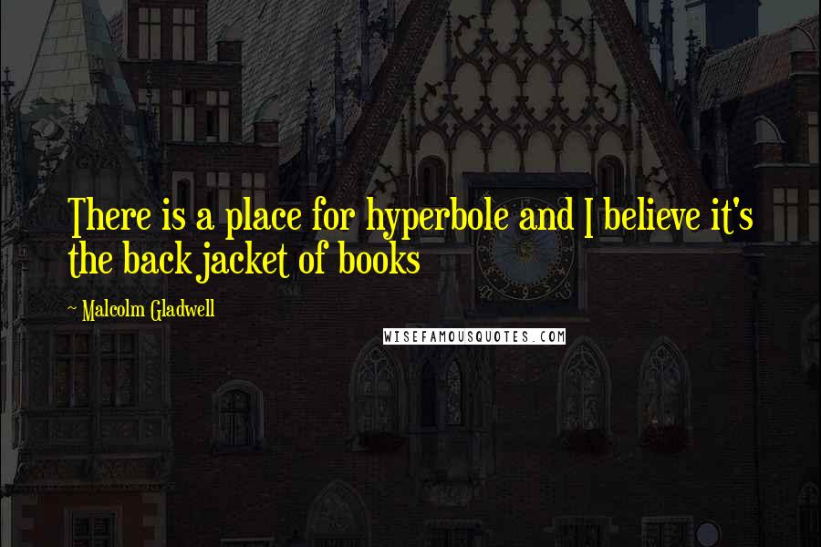 Malcolm Gladwell quotes: There is a place for hyperbole and I believe it's the back jacket of books Malcolm Gladwell quotes: There is a place for hyperbole and I believe it's the back jacket of books