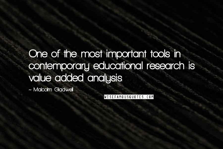 Malcolm Gladwell quotes: One of the most important tools in contemporary educational research is value added analysis.
