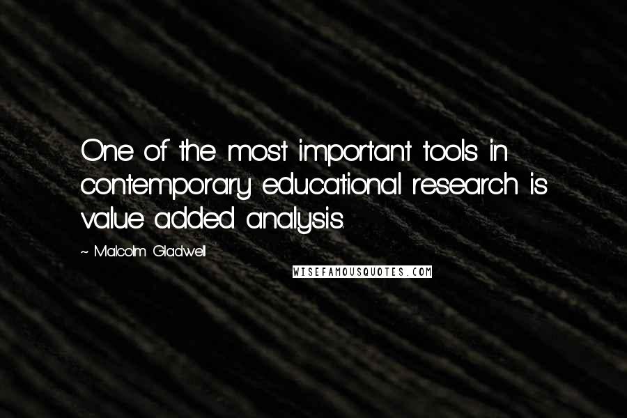 Malcolm Gladwell quotes: One of the most important tools in contemporary educational research is value added analysis. Malcolm Gladwell quotes: One of the most important tools in contemporary educational research is value added analysis.