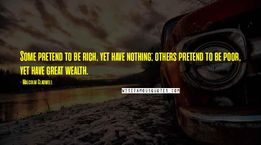 Malcolm Gladwell quotes: Some pretend to be rich, yet have nothing; others pretend to be poor, yet have great wealth. Malcolm Gladwell quotes: Some pretend to be rich, yet have nothing; others pretend to be poor, yet have great wealth.