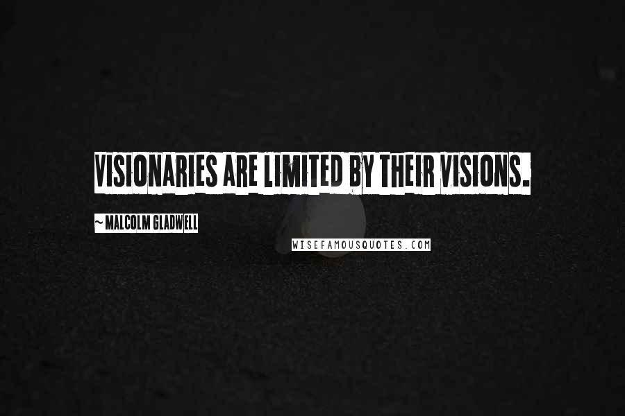 Malcolm Gladwell quotes: Visionaries are limited by their visions. Malcolm Gladwell quotes: Visionaries are limited by their visions.