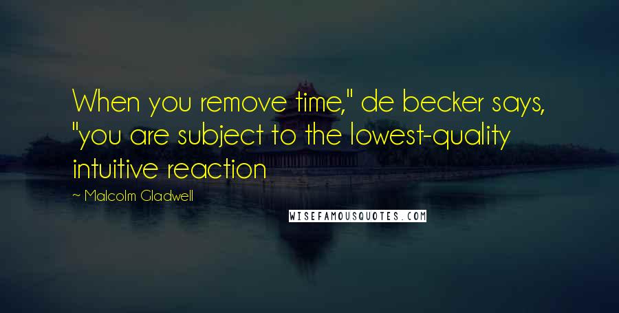 Malcolm Gladwell quotes: When you remove time," de becker says, "you are subject to the lowest-quality intuitive reaction