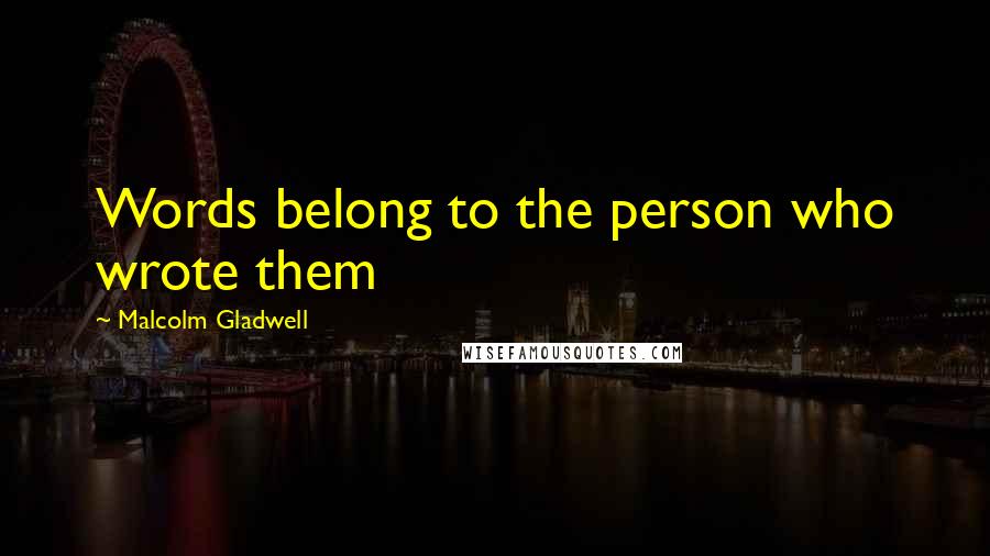 Malcolm Gladwell quotes: Words belong to the person who wrote them