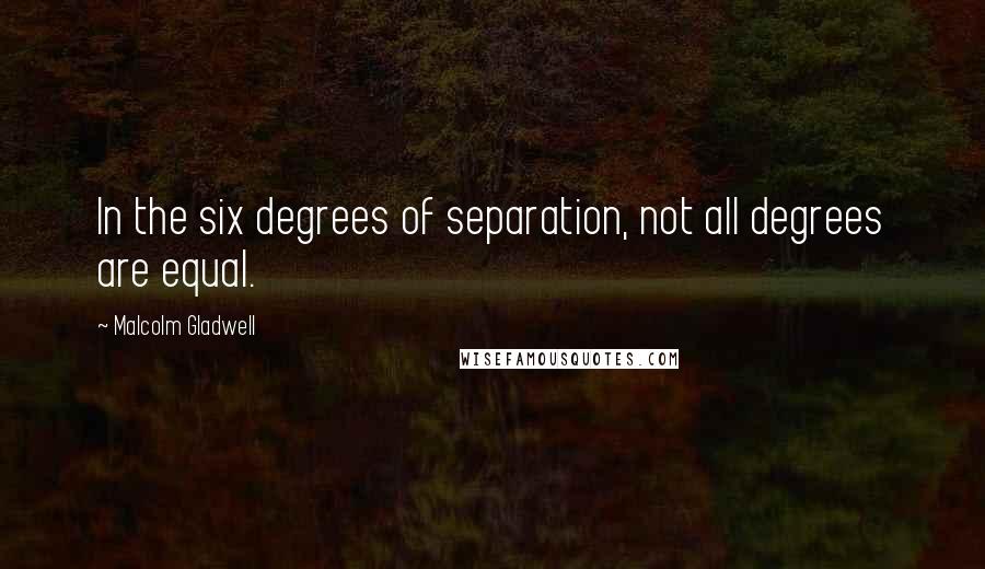 Malcolm Gladwell quotes: In the six degrees of separation, not all degrees are equal.