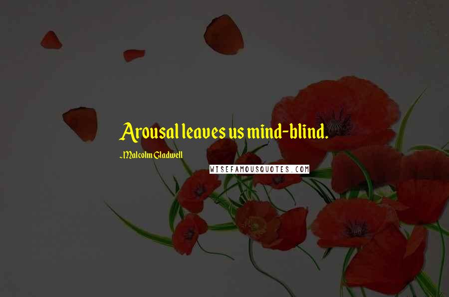 Malcolm Gladwell quotes: Arousal leaves us mind-blind. Malcolm Gladwell quotes: Arousal leaves us mind-blind.