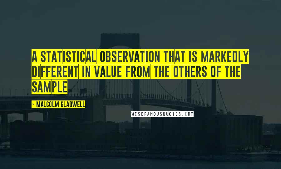Malcolm Gladwell quotes: a statistical observation that is markedly different in value from the others of the sample Malcolm Gladwell quotes: a statistical observation that is markedly different in value from the others of the sample