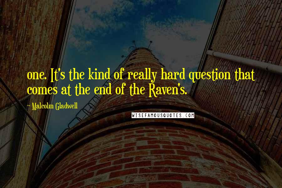 Malcolm Gladwell quotes: one. It's the kind of really hard question that comes at the end of the Raven's.