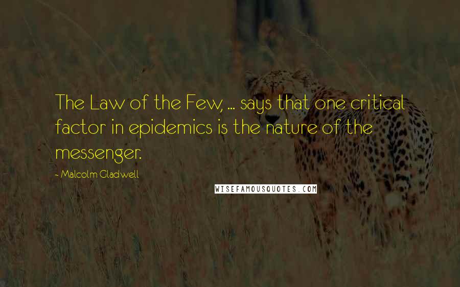 Malcolm Gladwell quotes: The Law of the Few, ... says that one critical factor in epidemics is the nature of the messenger. Malcolm Gladwell quotes: The Law of the Few, ... says that one critical factor in epidemics is the nature of the messenger.