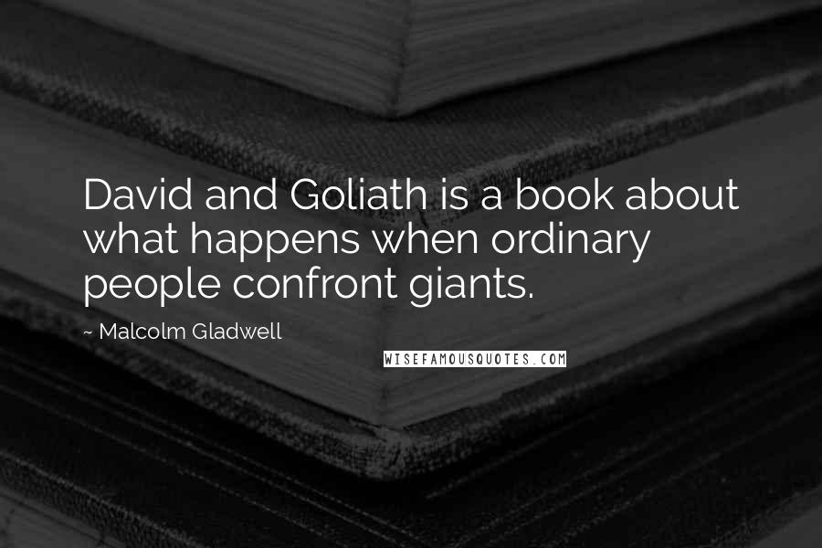 Malcolm Gladwell quotes: David and Goliath is a book about what happens when ordinary people confront giants.