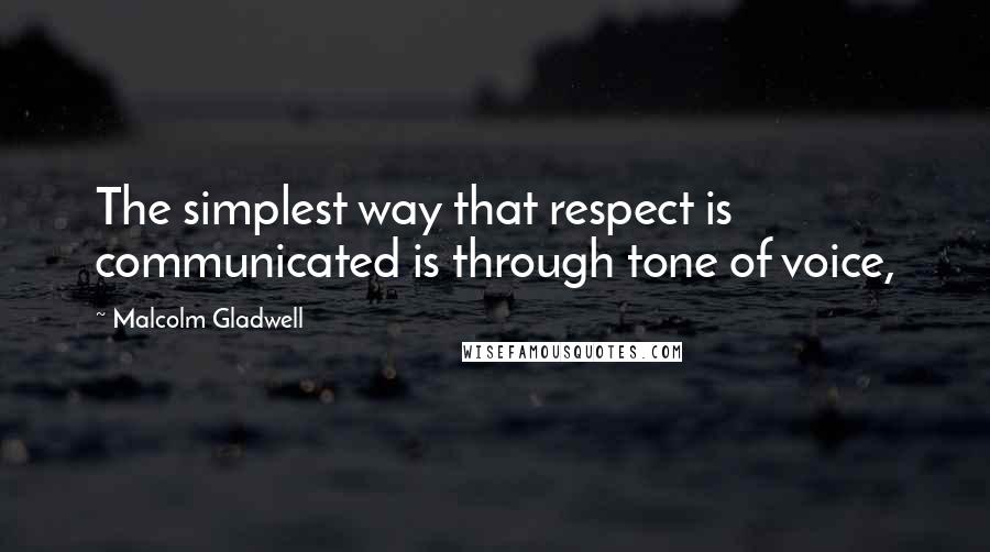 Malcolm Gladwell quotes: The simplest way that respect is communicated is through tone of voice,
