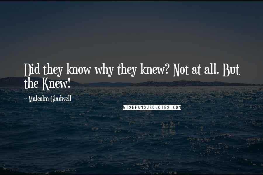 Malcolm Gladwell quotes: Did they know why they knew? Not at all. But the Knew!