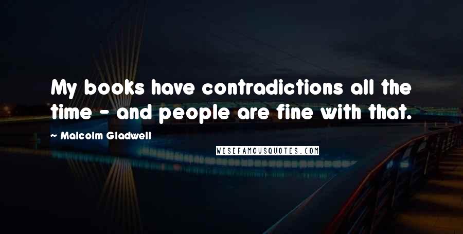 Malcolm Gladwell quotes: My books have contradictions all the time - and people are fine with that.