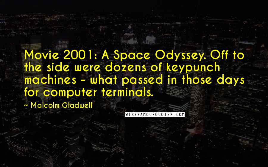 Malcolm Gladwell quotes: Movie 2001: A Space Odyssey. Off to the side were dozens of keypunch machines - what passed in those days for computer terminals.