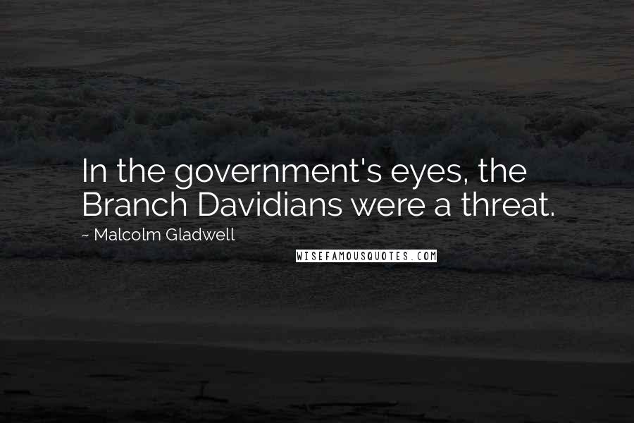 Malcolm Gladwell quotes: In the government's eyes, the Branch Davidians were a threat.