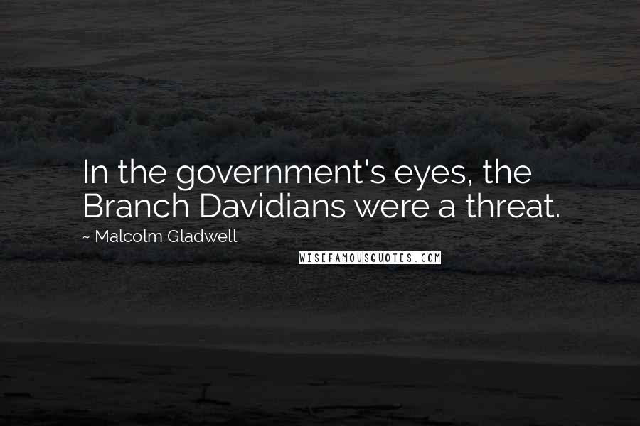 Malcolm Gladwell quotes: In the government's eyes, the Branch Davidians were a threat. Malcolm Gladwell quotes: In the government's eyes, the Branch Davidians were a threat.