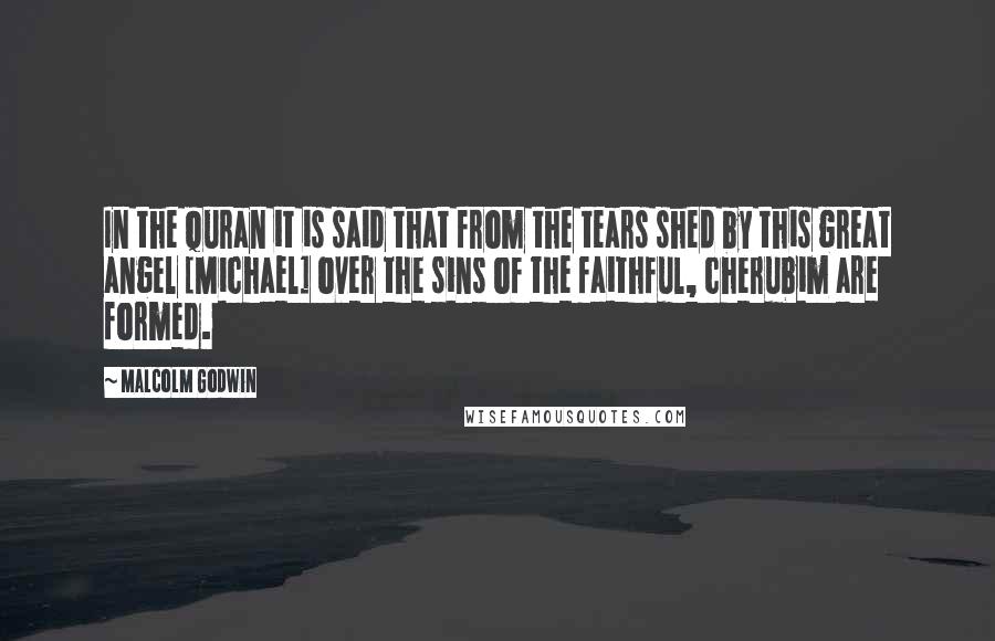 Malcolm Godwin quotes: In the Quran it is said that from the tears shed by this great angel [Michael] over the sins of the faithful, cherubim are formed.